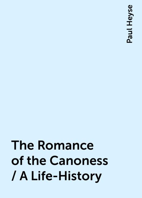 The Romance of the Canoness / A Life-History, Paul Heyse