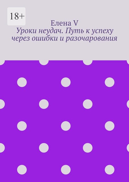 Уроки неудач. Путь к успеху через ошибки и разочарования, Елена V