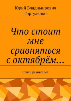 Что стоит мне сравняться с октябрем…, Юрий Горгуленко