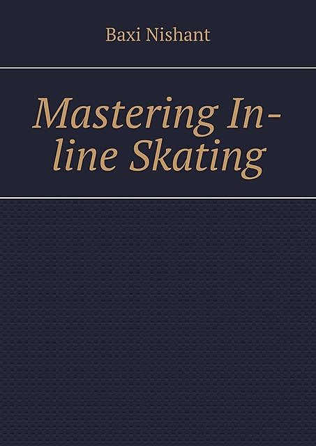Mastering In-line Skating, Nishant Baxi