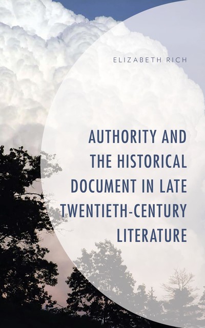 Authority and the Historical Document in Late Twentieth-Century Literature, Elizabeth Rich