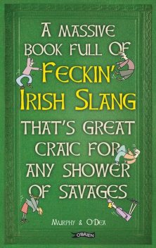 A Massive Book Full of FECKIN’ IRISH SLANG that’s Great Craic for Any Shower of Savages, Colin Murphy, Donal O'Dea