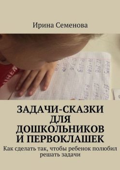 Задачи-сказки для дошкольников и первоклашек, Ирина Семенова