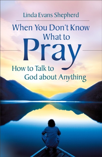 When You Don't Know What to Pray, Linda Evans Shepherd