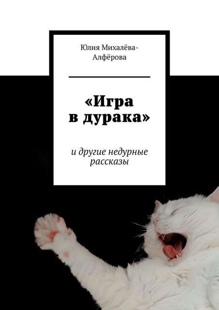 Игра в дурака. и другие недурные рассказы, Юлия Михалёва-Алфёрова