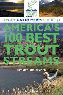 Trout Unlimited's Guide to America's 100 Best Trout Streams, Updated and Revised, John Ross