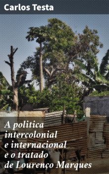 A politica intercolonial e internacional e o tratado de Lourenço Marques Additamento á influencia europea na Africa, Carlos Testa