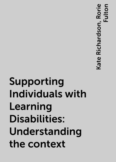 Supporting Individuals with Learning Disabilities: Understanding the context, Kate Richardson, Rorie Fulton