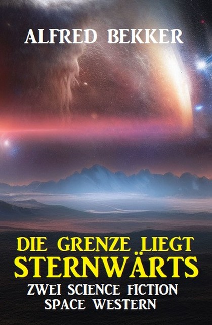 Die Grenze liegt sternwärts: Zwei Science Fiction Space Western, Alfred Bekker