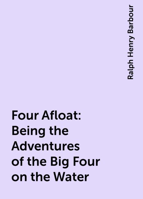 Four Afloat: Being the Adventures of the Big Four on the Water, Ralph Henry Barbour