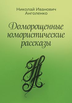 Доморощенные юмористические рассказы, Николай Анголенко