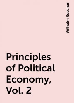 Principles of Political Economy, Vol. 2, Wilhelm Roscher
