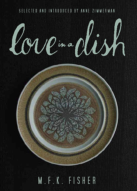 Love in a Dish . . . and Other Culinary Delights by M.F.K. Fisher, M.F. K. Fisher