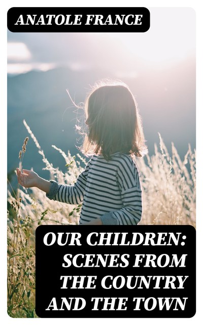 Our Children: Scenes from the Country and the Town, Anatole France