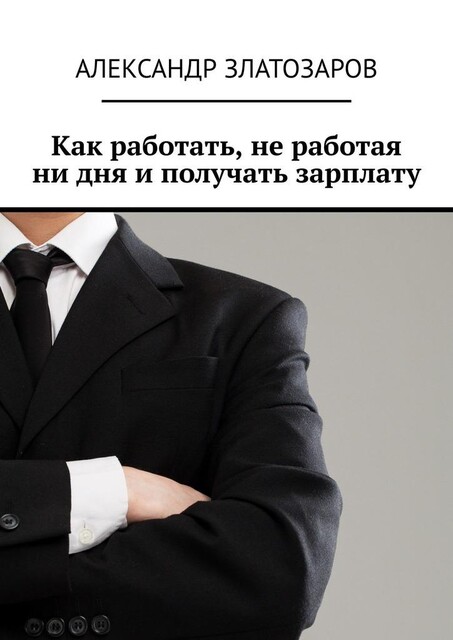 Как работать, не работая ни дня и получать зарплату, Александр Златозаров