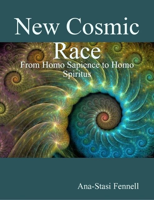 New Cosmic Race – From Homo Sapience to Homo Spiritus, Ana-Stasi Fennell