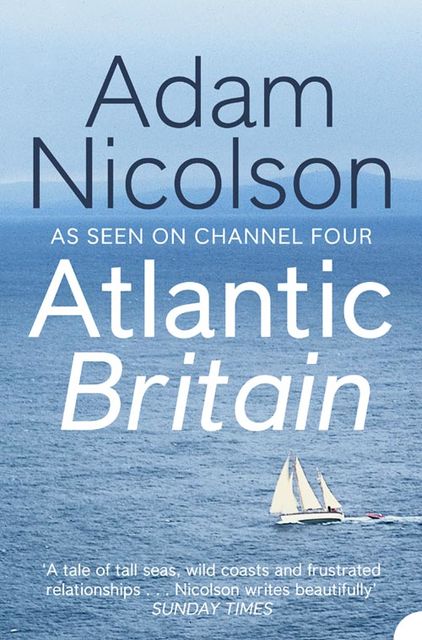 Atlantic Britain: The Story of the Sea a Man and a Ship, Adam Nicolson
