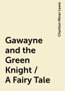 Gawayne and the Green Knight / A Fairy Tale, Charlton Miner Lewis