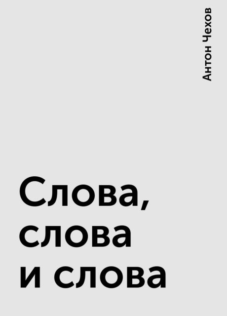 Слова, слова и слова, Антон Чехов
