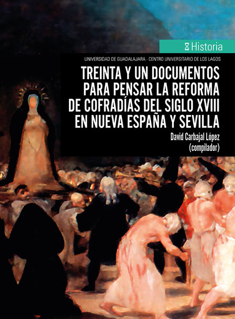 Treinta y un documentos para pensar la reforma de cofradías del siglo XVIII en Nueva España y Sevilla, David Carbajal López
