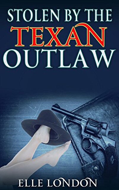 Stolen By The Texan Outlaw: Historical Western Romance, Elle London