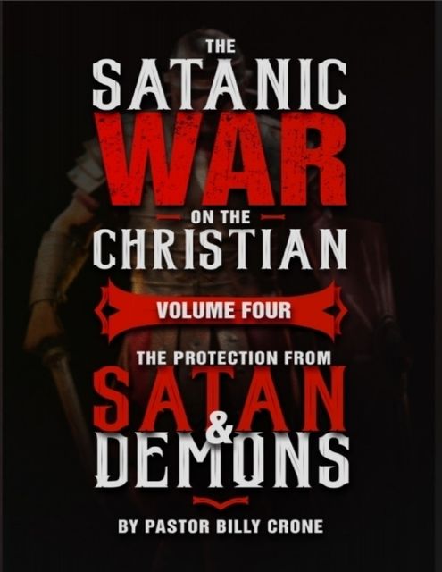 The Satanic War On the Christian Volume Four the Protection from Satan & Demons, Billy Crone
