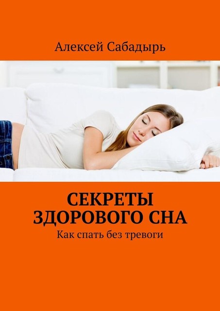 Секреты здорового сна. Как спать без тревоги, Алексей Сабадырь