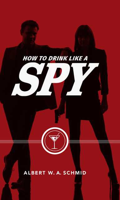How to Drink Like a Spy, Albert W.A.Schmid