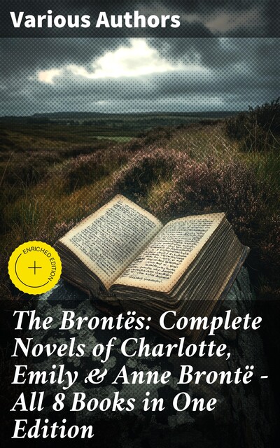 The Brontës: Complete Novels of Charlotte, Emily & Anne Brontë – All 8 Books in One Edition, Charlotte Brontë, Emily Jane Brontë, Anne Brontë