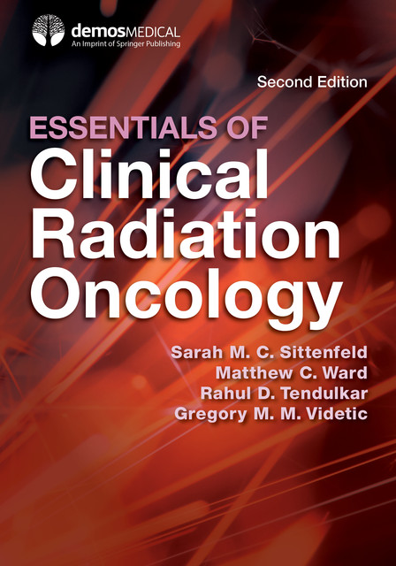 Essentials of Clinical Radiation Oncology, Second Edition, Matthew Ward, Gregory M.M. Videtic, Rahul D. Tendulkar, Sarah M.C. Sittenfeld