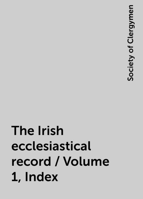 The Irish ecclesiastical record / Volume 1, Index, Society of Clergymen