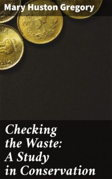 Checking the Waste: A Study in Conservation, Mary Huston Gregory