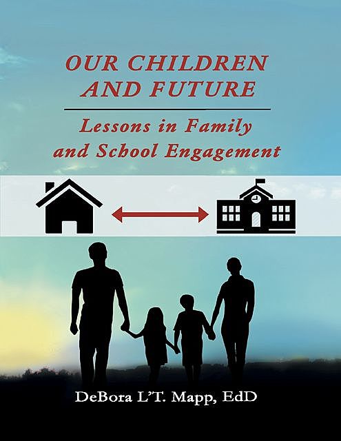 Our Children and Future: Lessons In Family and School Engagement, EdD, DeBora L'T. Mapp