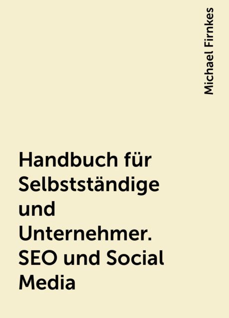 Handbuch für Selbstständige und Unternehmer. SEO und Social Media, Michael Firnkes