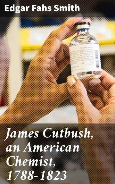 James Cutbush, an American Chemist, 1788–1823, Edgar Fahs Smith