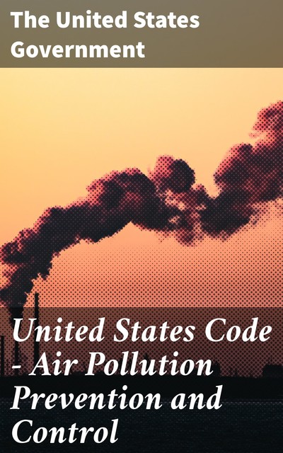 United States Code — Air Pollution Prevention and Control, The United States Government
