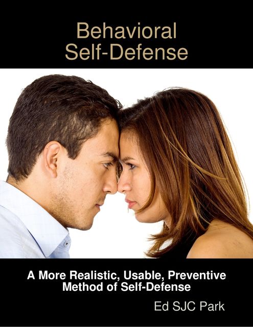 Behavioral Self-Defense: A More Realistic, Usable, Preventive Method of Self-Defense, Ed SJC Park