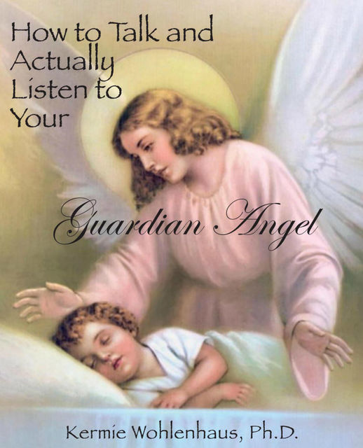 How to Talk and Actually Listen to Your Guardian Angel, Kermie Wohlenhaus