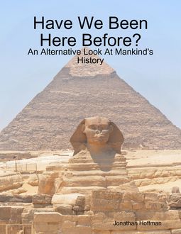Have We Been Here Before? – An Alternative Look At Mankind's History, Jonathan Hoffman