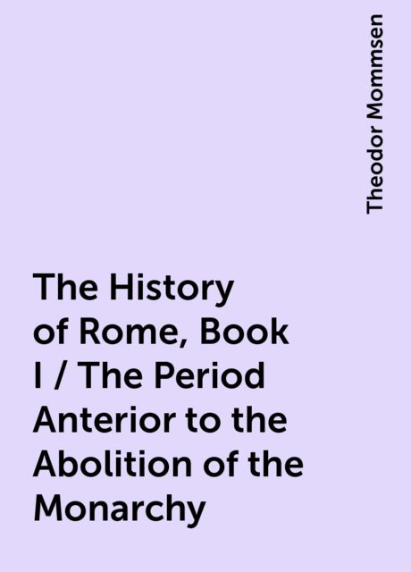 The History of Rome, Book I / The Period Anterior to the Abolition of the Monarchy, Theodor Mommsen