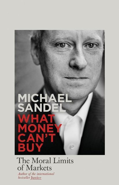 What Money Can't Buy: The Moral Limits of Markets, Michael Sandel