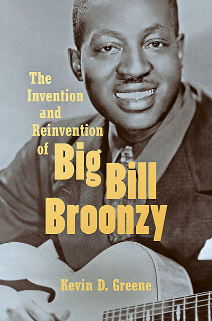 The Invention and Reinvention of Big Bill Broonzy, Kevin Greene