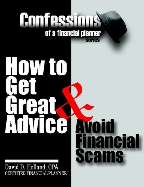 Confessions of a Financial Planner: How to Get Great Advice & Avoid Financial Scams, David Holland