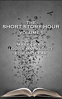 The Short Story Hour – Volume 5, Mark Twain, Edward LEAR, Louisa May Alcott