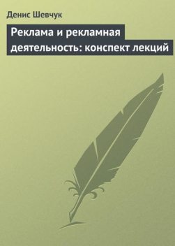 Реклама и рекламная деятельность: конспект лекций, Денис Шевчук