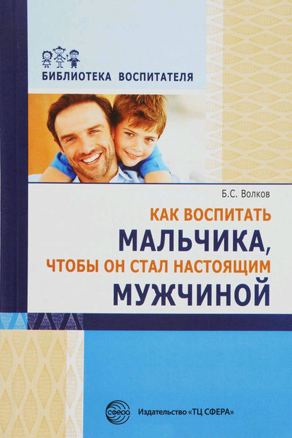 Как воспитать мальчика, чтобы он стал настоящим мужчиной, Борис Волков