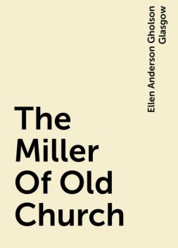 The Miller Of Old Church, Ellen Anderson Gholson Glasgow