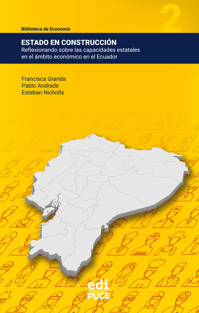 Estado en construcción: Reflexionando sobre las capacidades estatales en el ámbito económico en el Ecuador, Esteban Nicholls, Francisca Granda, Pablo Andrade