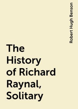 The History of Richard Raynal, Solitary, Robert Hugh Benson