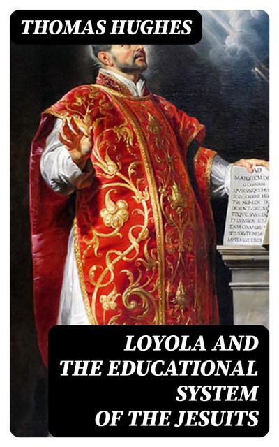 Loyola and the Educational System of the Jesuits, Thomas Hughes